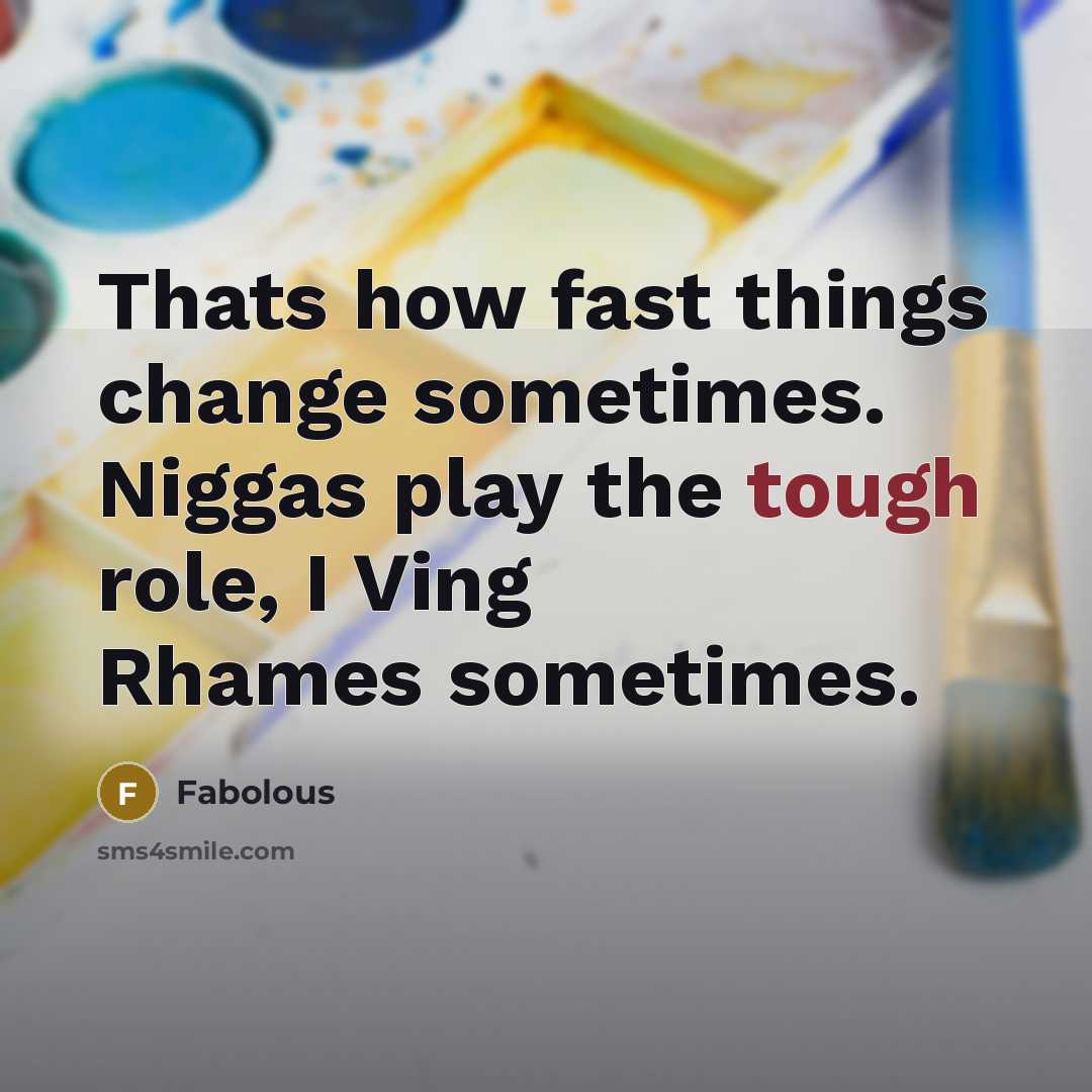 “Thats how fast things change sometimes. Niggas play the tough role, I Ving Rhames sometimes.” quote by Fabolous