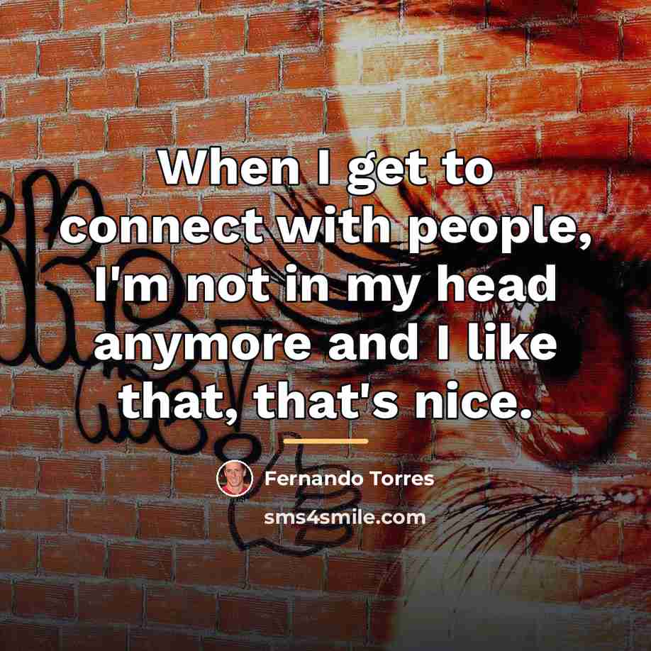 “When I get to connect with people, I'm not in…” quote by Fernando Torres