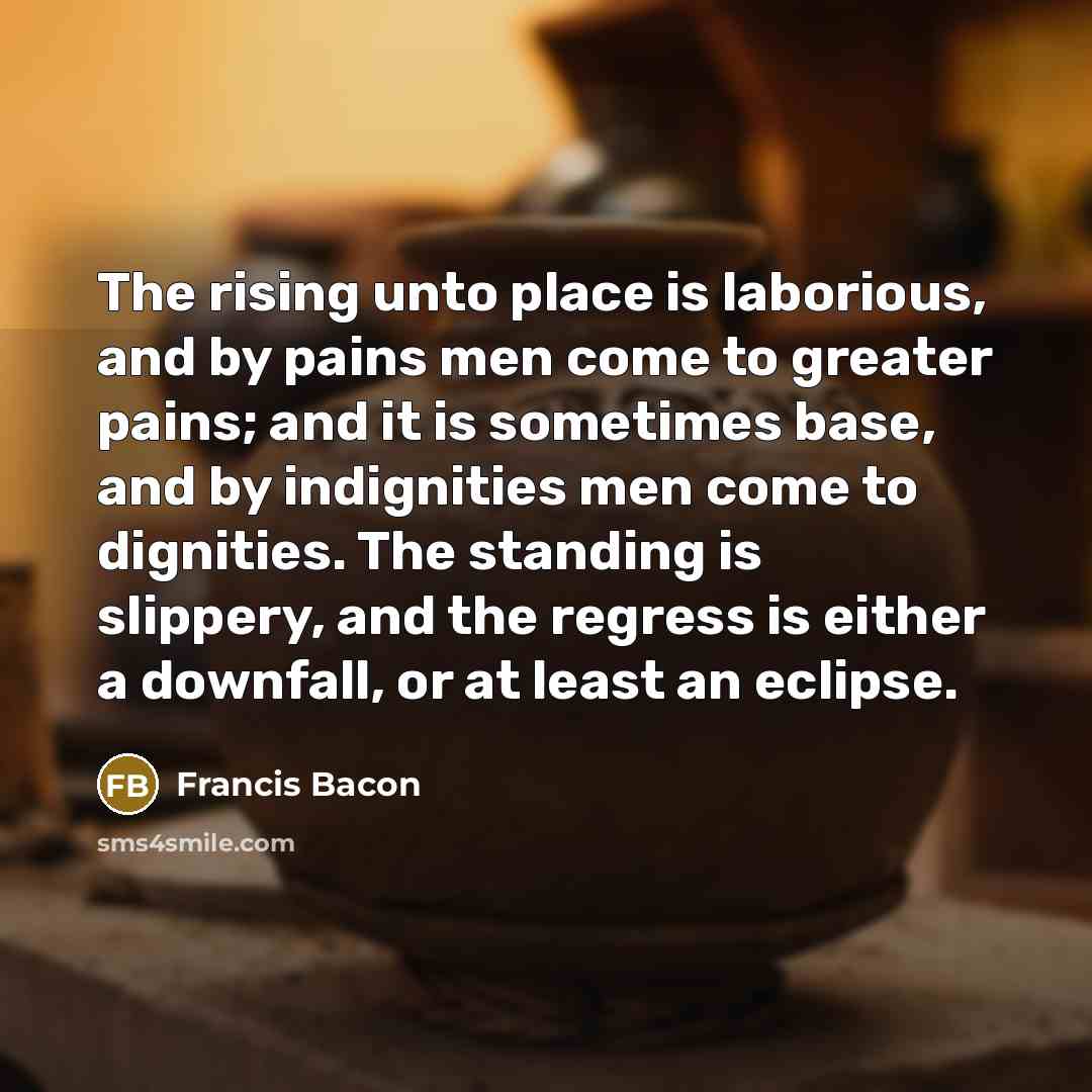 “The rising unto place is laborious, and by pains men…” quote by Francis Bacon