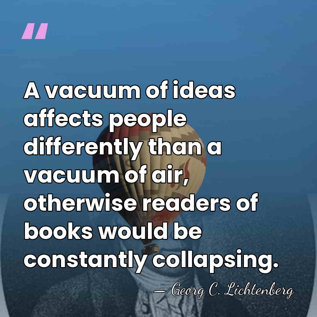 A vacuum of ideas affects people differently than a vacuum of air,&hellip; - Georg C. Lichtenberg
