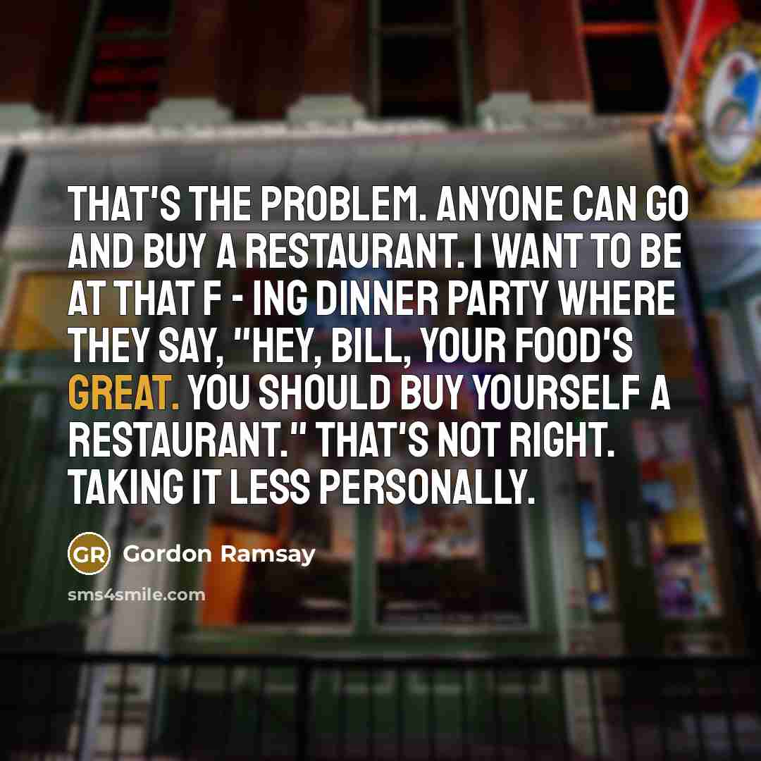 “That's the problem. Anyone can go and buy a restaurant.…” quote by Gordon Ramsay