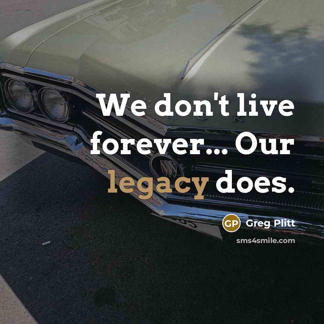 “We don't live forever... Our legacy does.…” quote by Greg Plitt