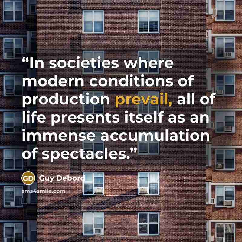 “In societies where modern conditions of production prevail, all of life presents itself as an immense accumulation of spectacles.” quote by Guy Debord