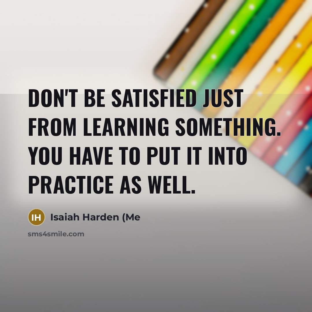 “Don't be satisfied just from learning something. You have to…” quote by Isaiah Harden (Me