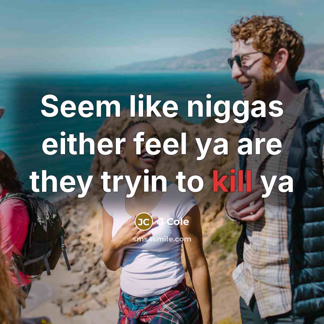 “Seem like niggas either feel ya are they tryin to…” quote by J Cole