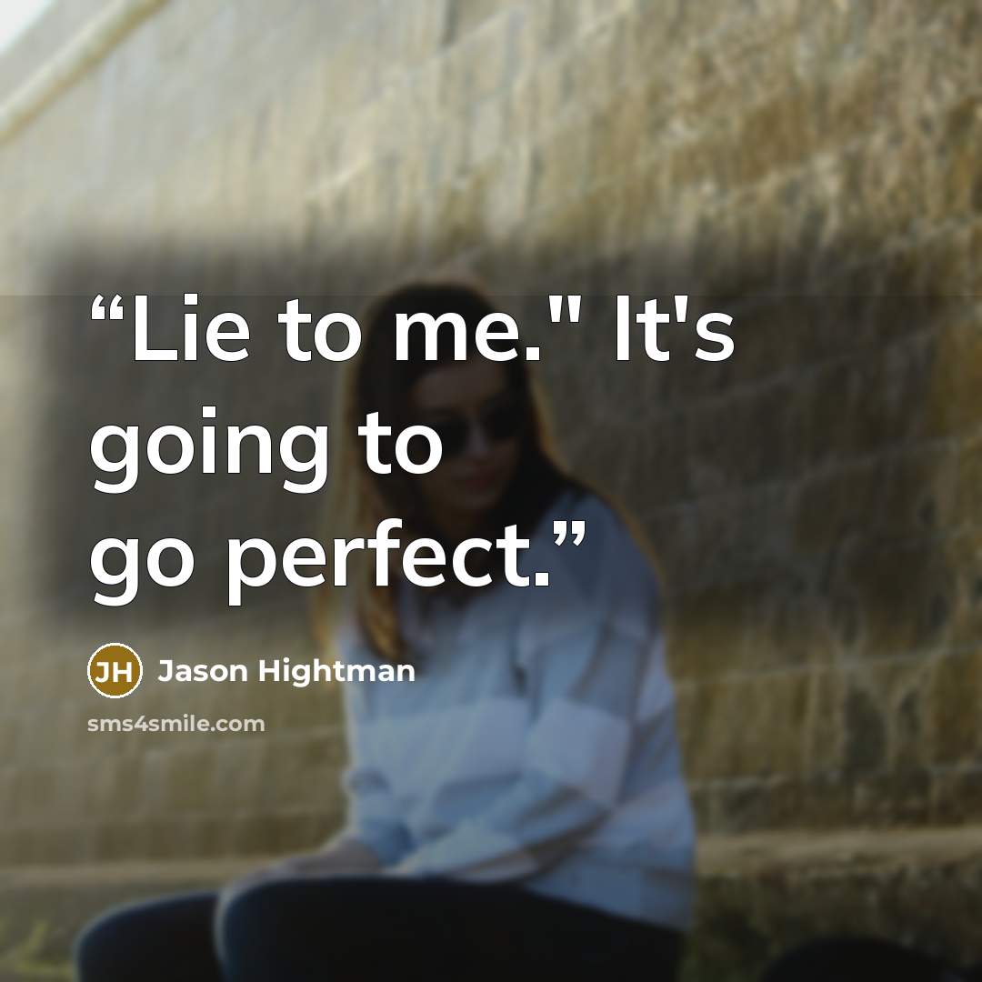 “Lie to me." It's going to go perfect.” quote by Jason Hightman