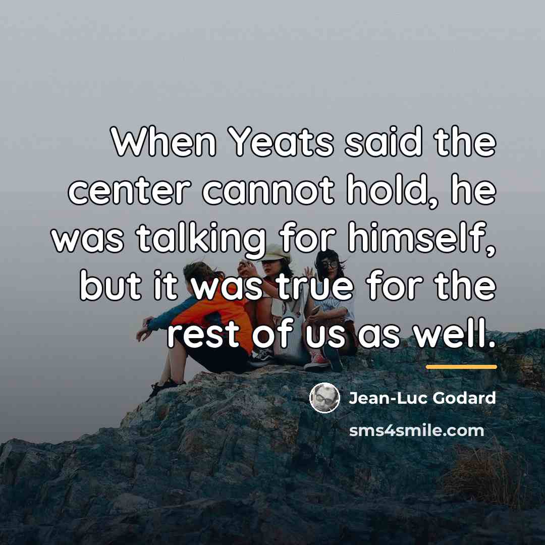 “When Yeats said the center cannot hold, he was talking…” quote by Jean-Luc Godard