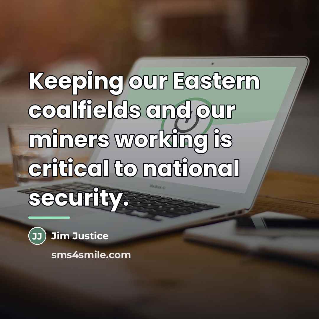 “Keeping our Eastern coalfields and our miners working is critical…” quote by Jim Justice