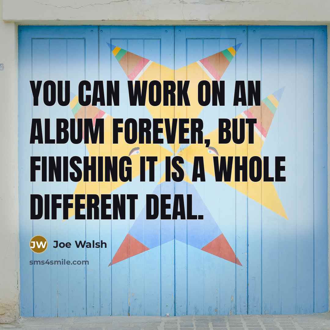 “You can work on an album forever, but finishing it…” quote by Joe Walsh