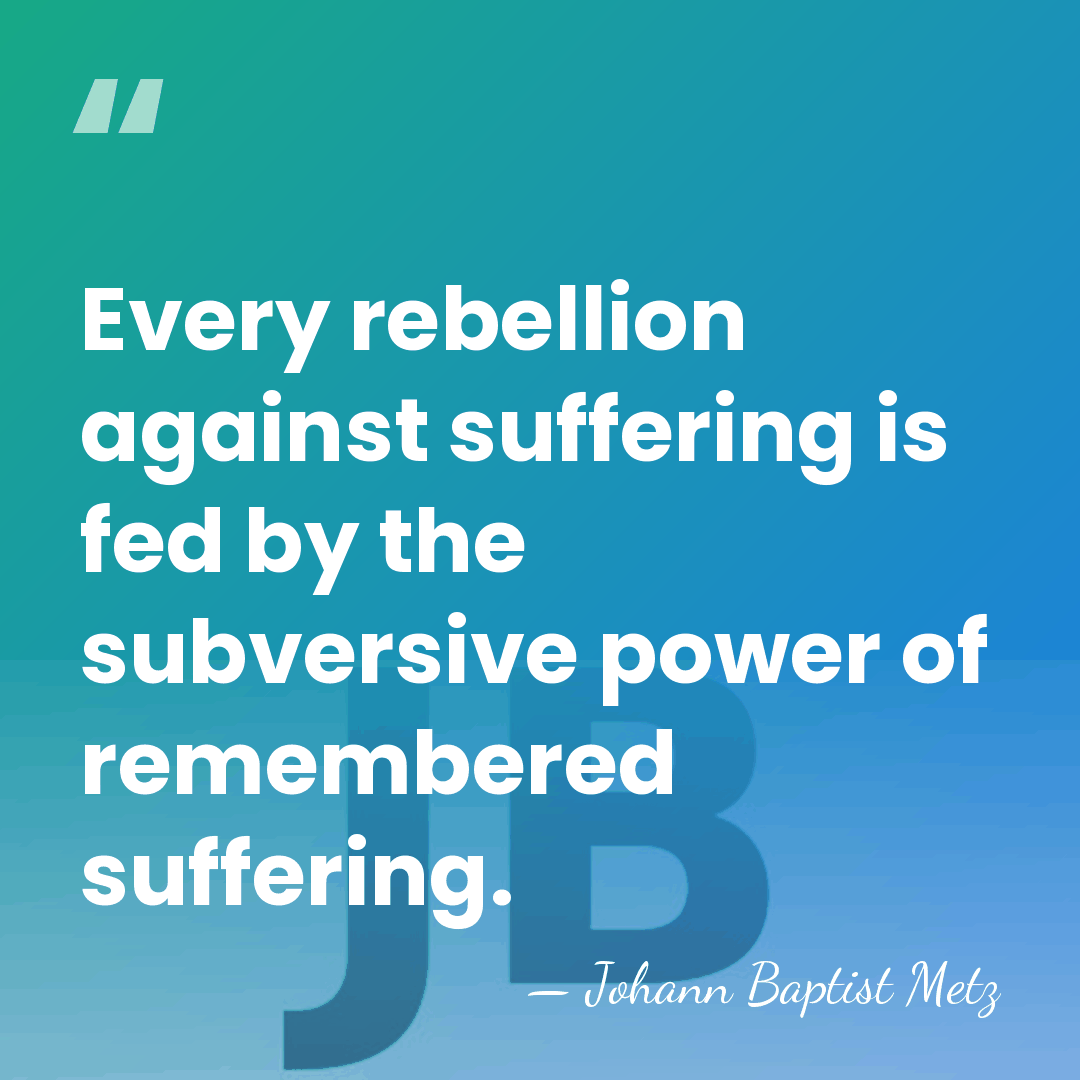 Every rebellion against suffering is fed by the subversive power of remembered&hellip; - Johann Baptist Metz