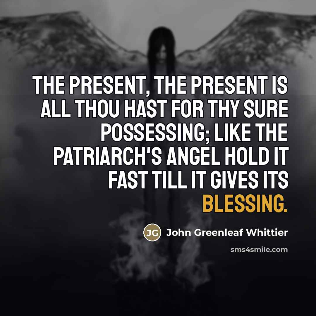 “The Present, the Present is all thou hast For thy…” quote by John Greenleaf Whittier