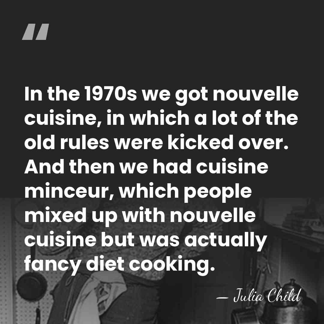 In the 1970s we got nouvelle cuisine, in which a lot of&hellip; - Julia Child