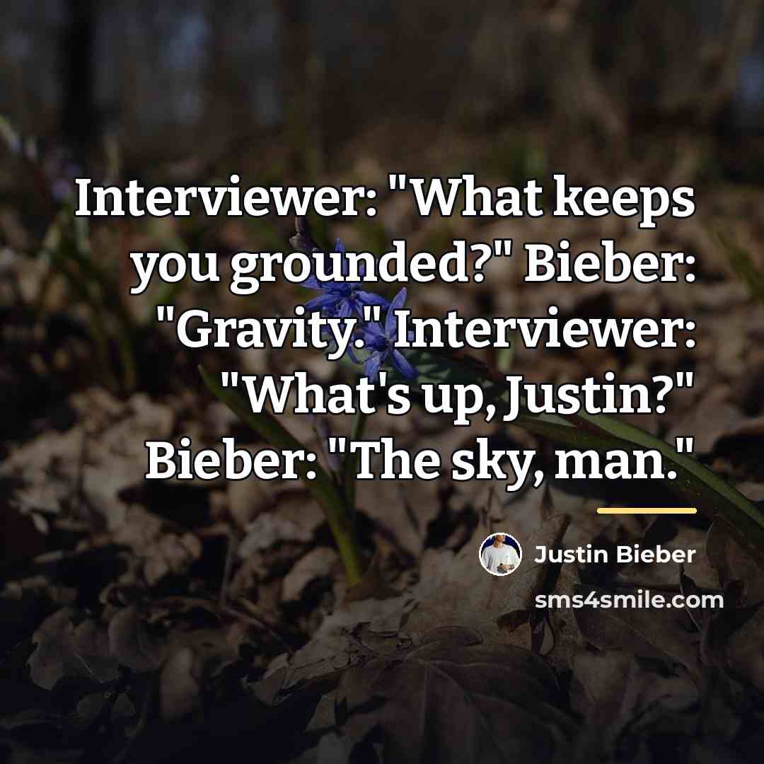 “Interviewer: "What keeps you grounded?" Bieber: "Gravity." Interviewer: "What's up,…” quote by Justin Bieber