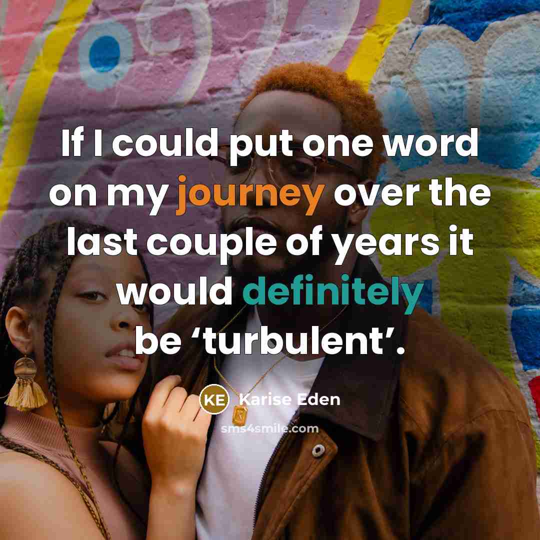 “If I could put one word on my journey over the last couple of years it would definitely be ‘turbulent’.” quote by Karise Eden