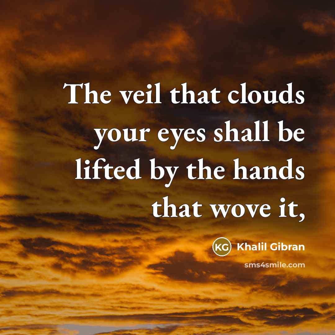 “The veil that clouds your eyes shall be lifted by…” quote by Khalil Gibran