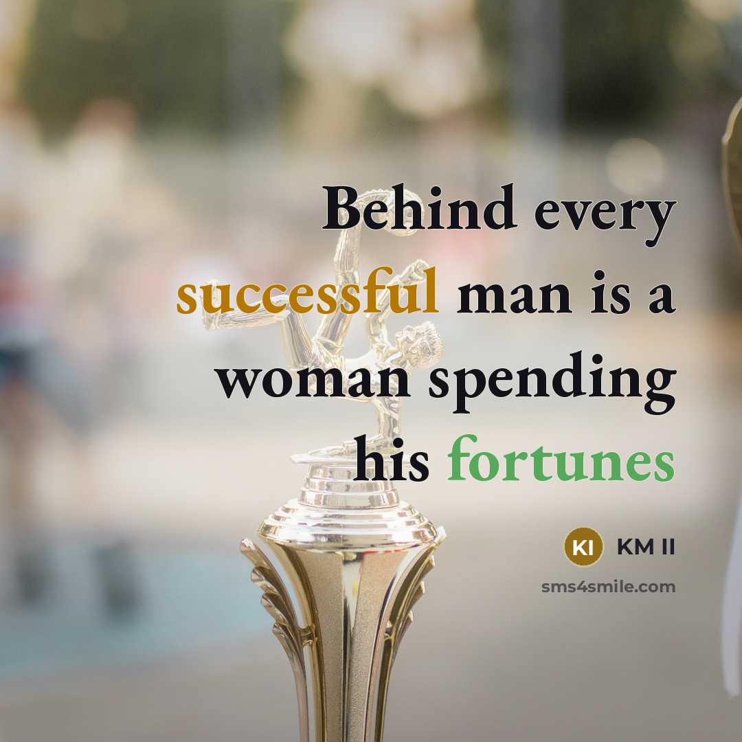 “Behind every successful man is a woman spending his fortunes” quote by KM II
