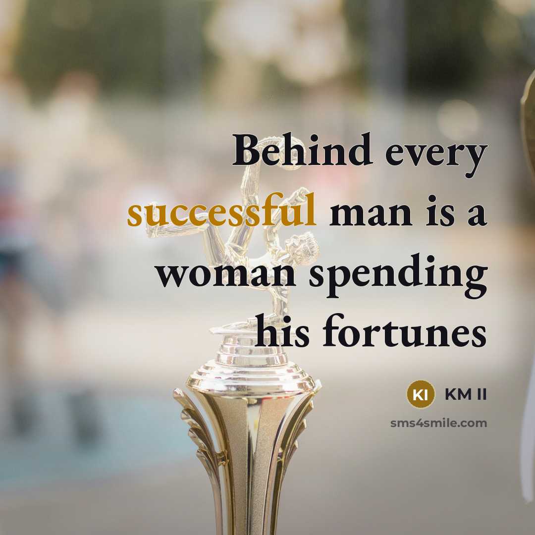 “Behind every successful man is a woman spending his fortunes…” quote by KM II