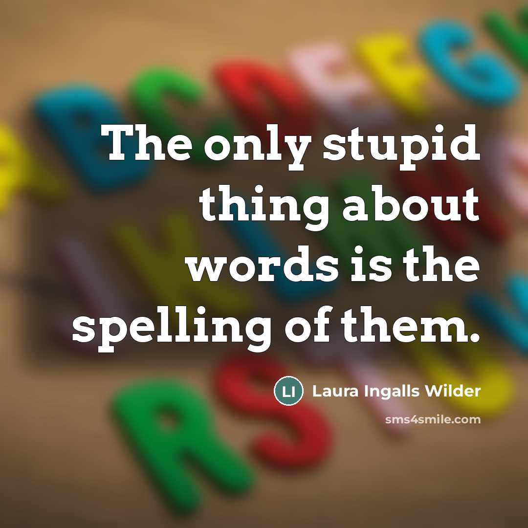 “The only stupid thing about words is the spelling of…” quote by Laura Ingalls Wilder