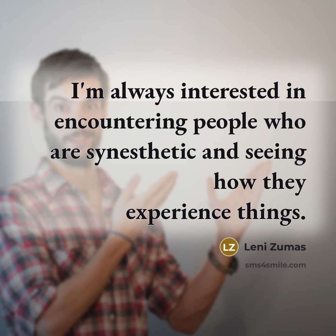 “I'm always interested in encountering people who are synesthetic and…” quote by Leni Zumas