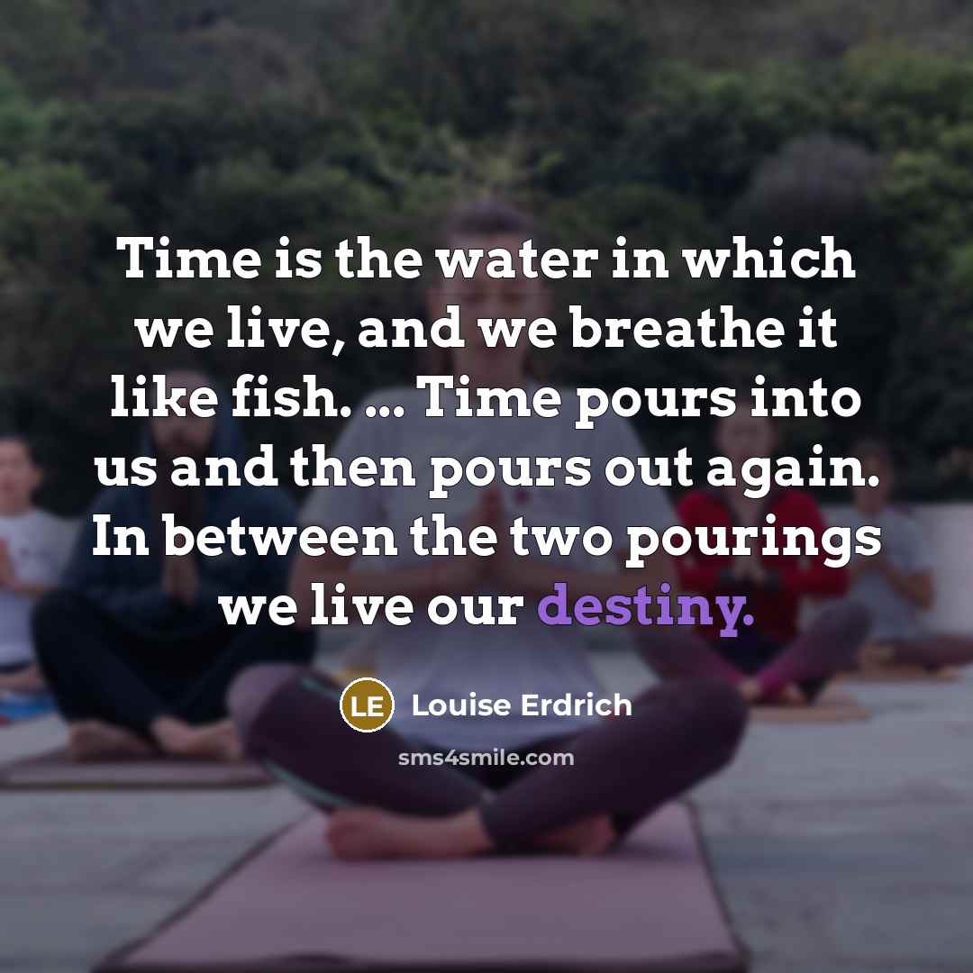“Time is the water in which we live, and we…” quote by Louise Erdrich
