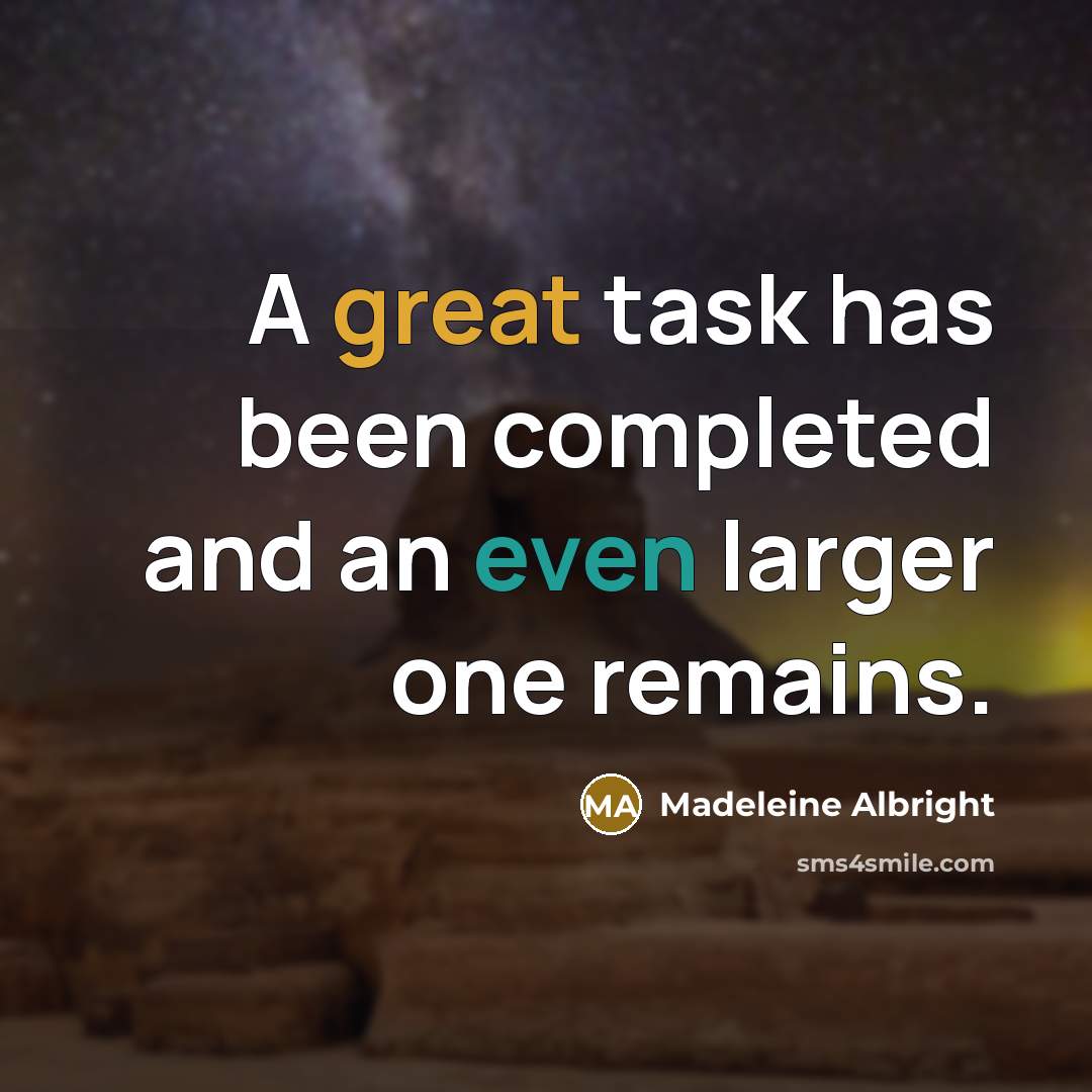 “A great task has been completed and an even larger one remains.” quote by Madeleine Albright