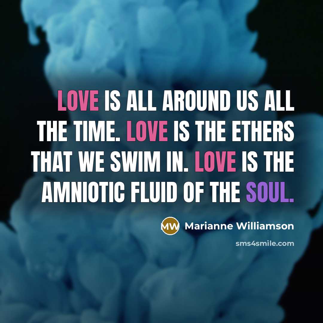 “Love is all around us all the time. Love is…” quote by Marianne Williamson