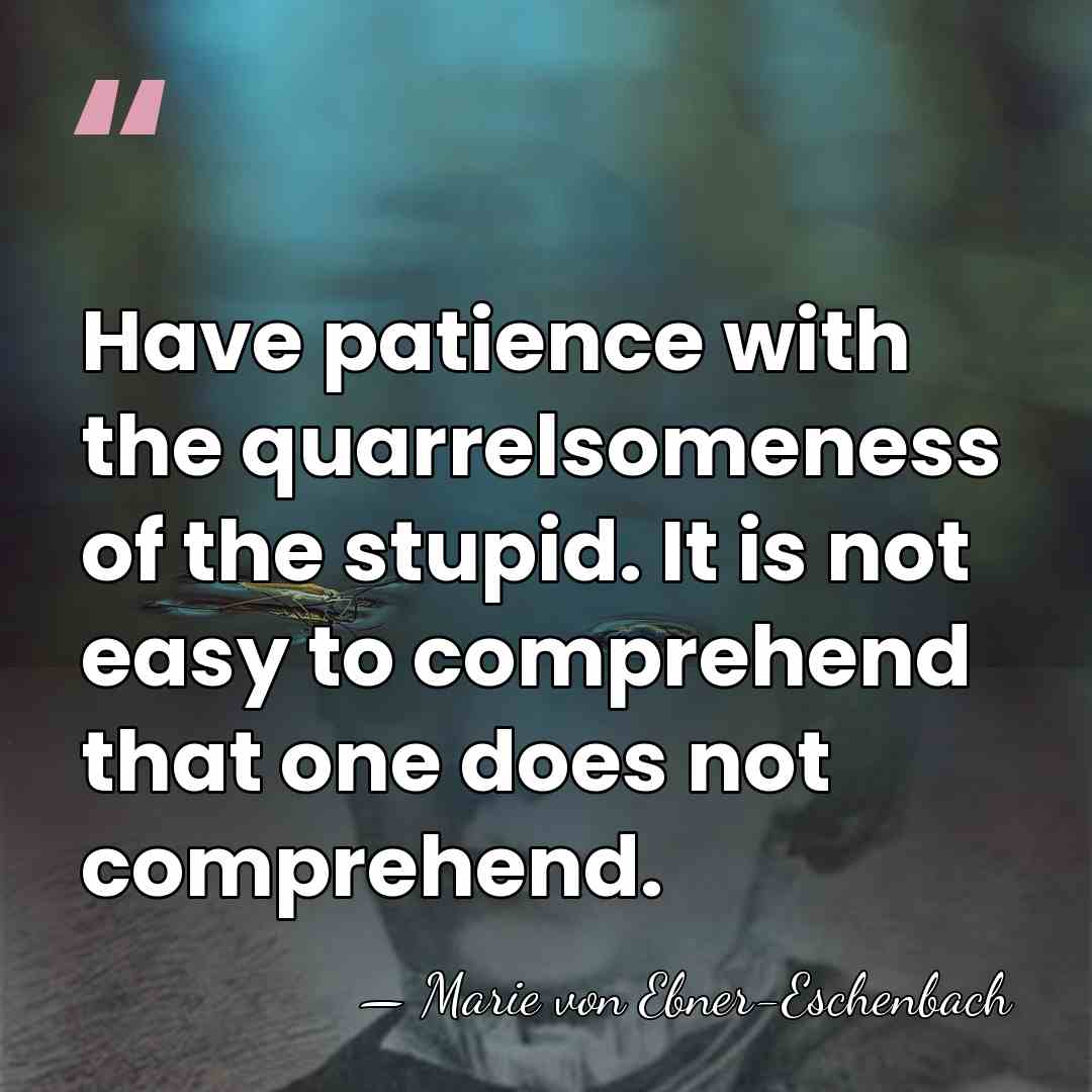Have patience with the quarrelsomeness of the stupid. It is not easy&hellip; - Marie von Ebner-Eschenbach