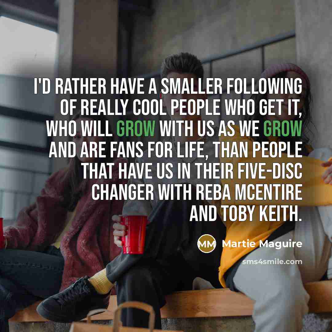 “I'd rather have a smaller following of really cool people…” quote by Martie Maguire