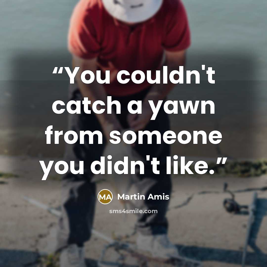 “You couldn't catch a yawn from someone you didn't like.” quote by Martin Amis