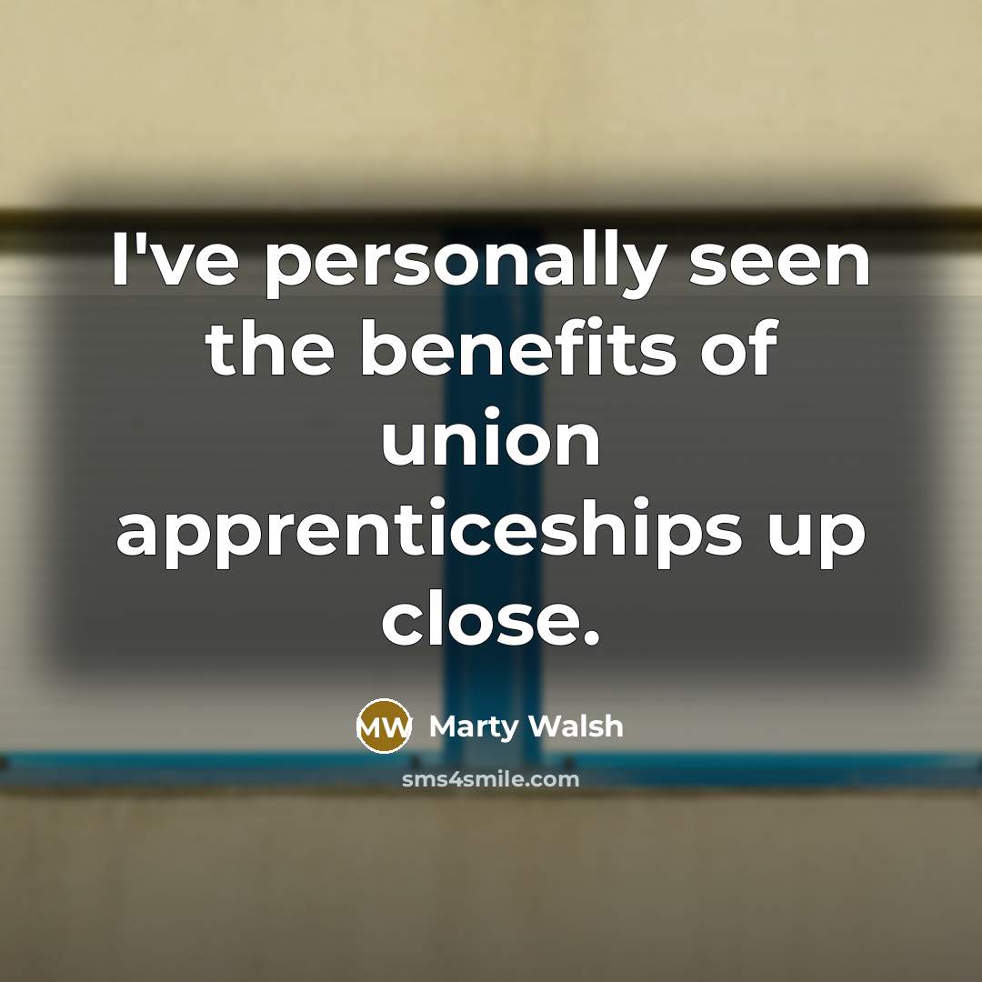 “I've personally seen the benefits of union apprenticeships up close.…” quote by Marty Walsh