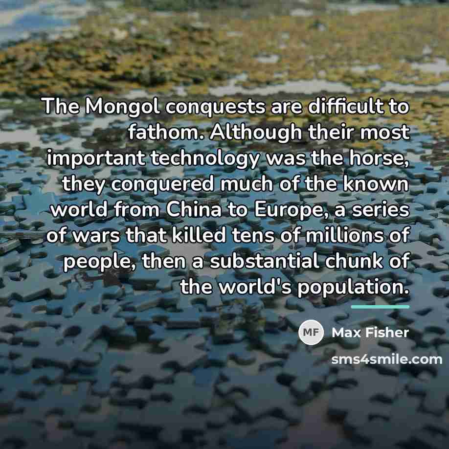 “The Mongol conquests are difficult to fathom. Although their most…” quote by Max Fisher