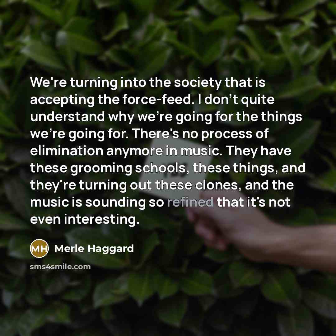 “We're turning into the society that is accepting the force-feed.…” quote by Merle Haggard
