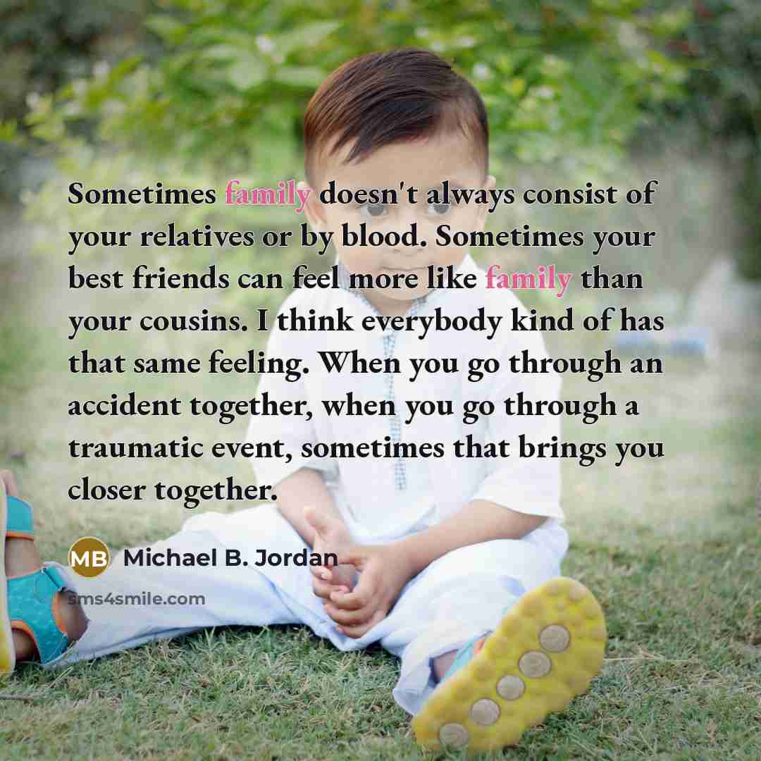 “Sometimes family doesn't always consist of your relatives or by…” quote by Michael B. Jordan