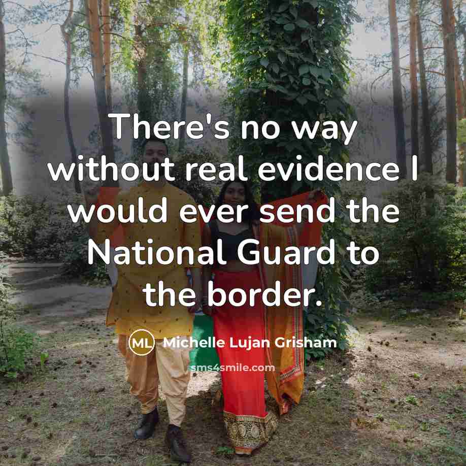 “There's no way without real evidence I would ever send…” quote by Michelle Lujan Grisham