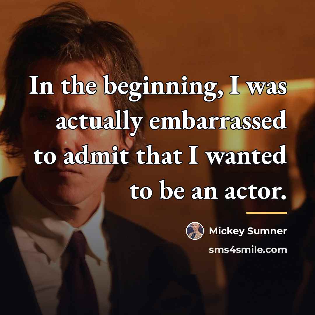 “In the beginning, I was actually embarrassed to admit that…” quote by Mickey Sumner