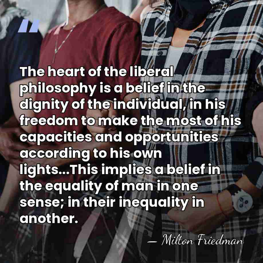 The heart of the liberal philosophy is a belief in the dignity&hellip; - Milton Friedman