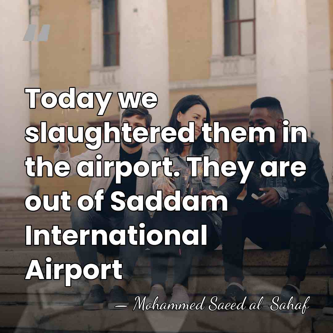 Today we slaughtered them in the airport. They are out of Saddam&hellip; - Mohammed Saeed al-Sahaf