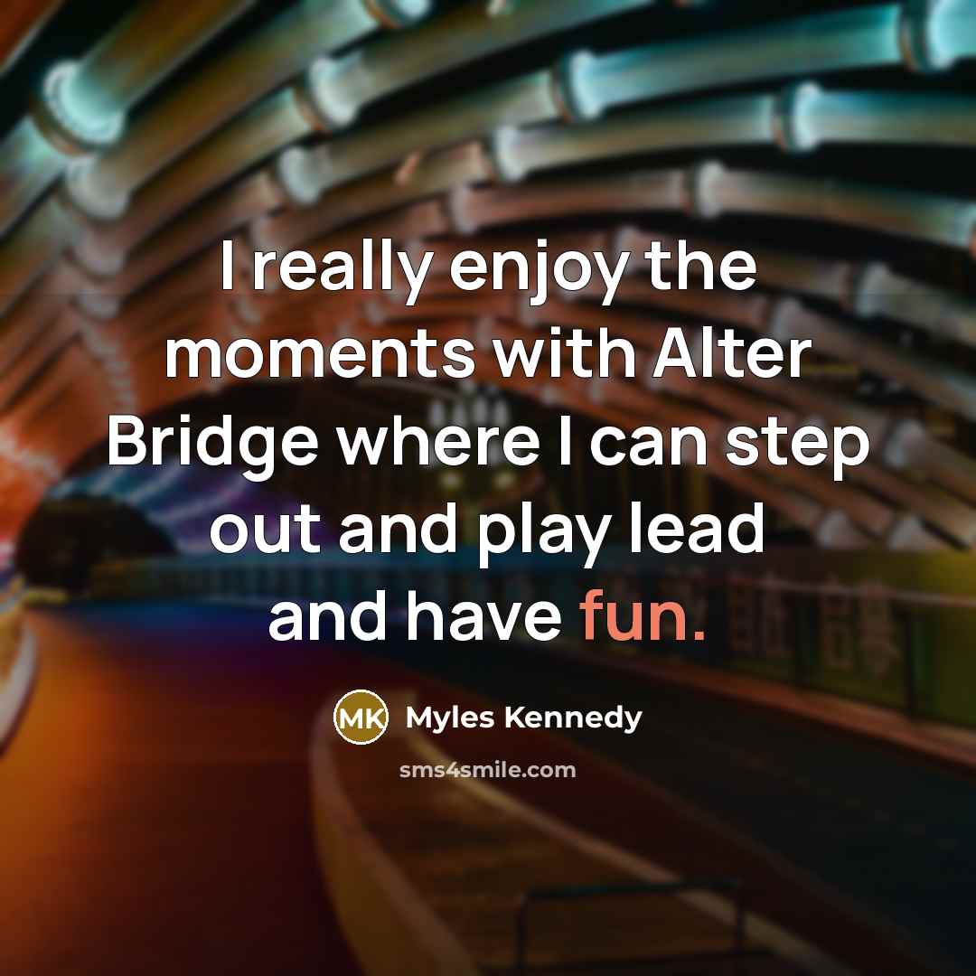 “I really enjoy the moments with Alter Bridge where I…” quote by Myles Kennedy