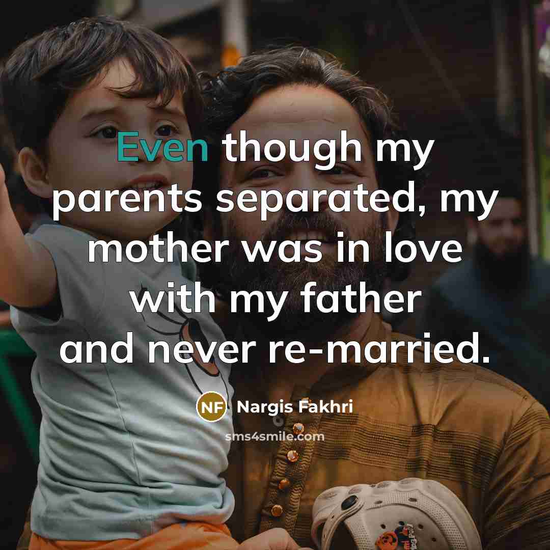 “Even though my parents separated, my mother was in love…” quote by Nargis Fakhri
