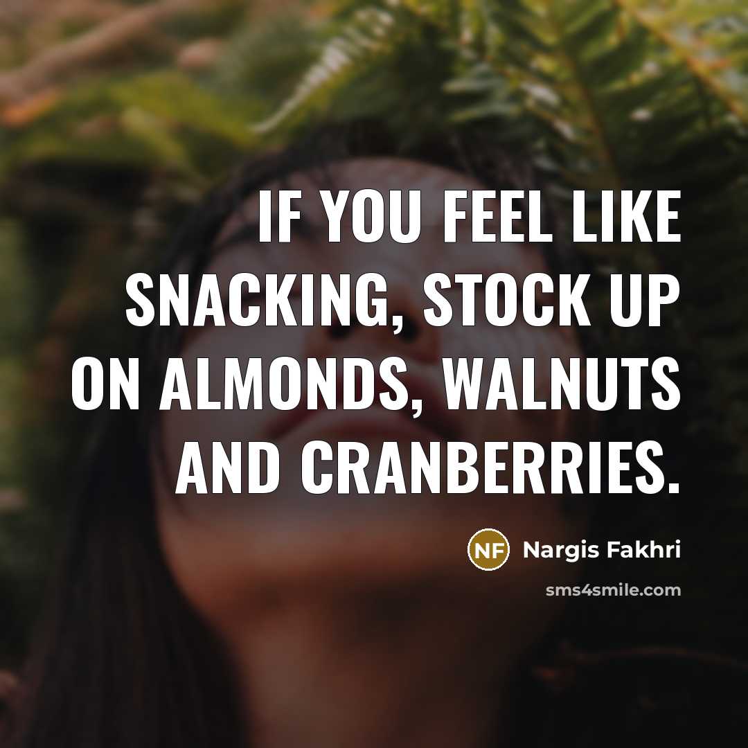 “If you feel like snacking, stock up on almonds, walnuts…” quote by Nargis Fakhri