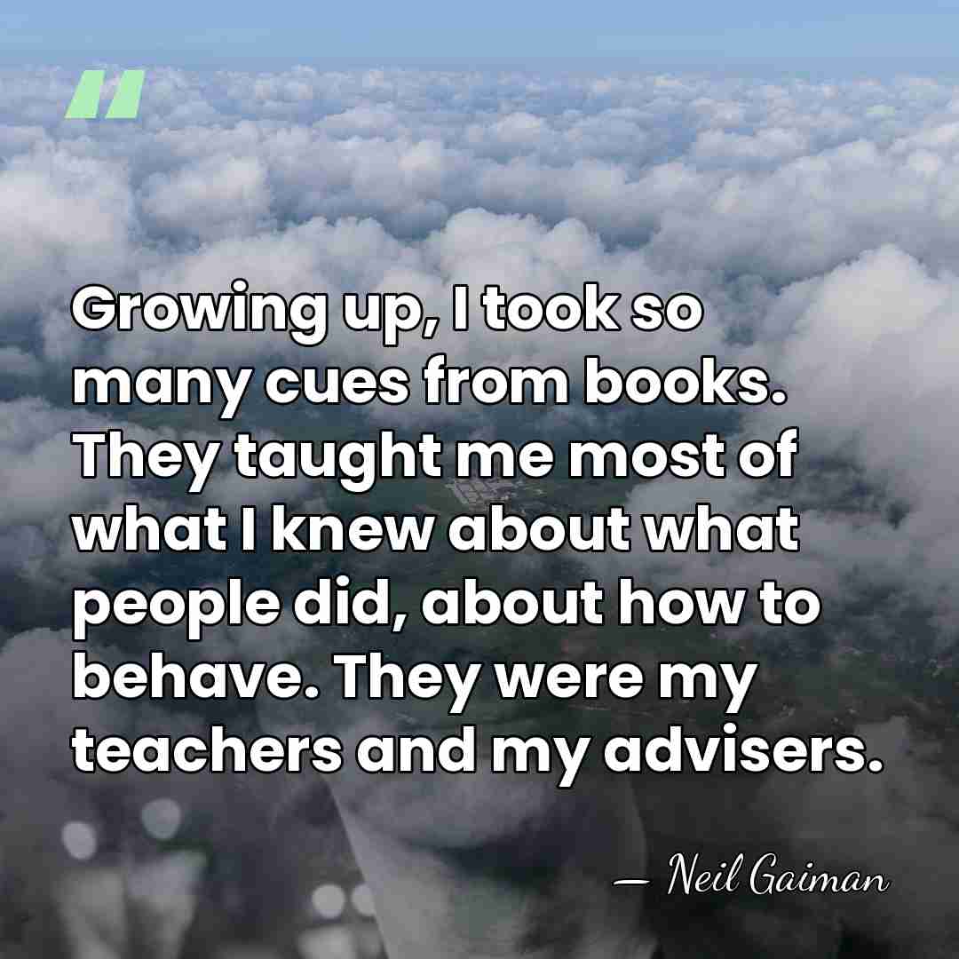 Growing up, I took so many cues from books. They taught me&hellip; - Neil Gaiman