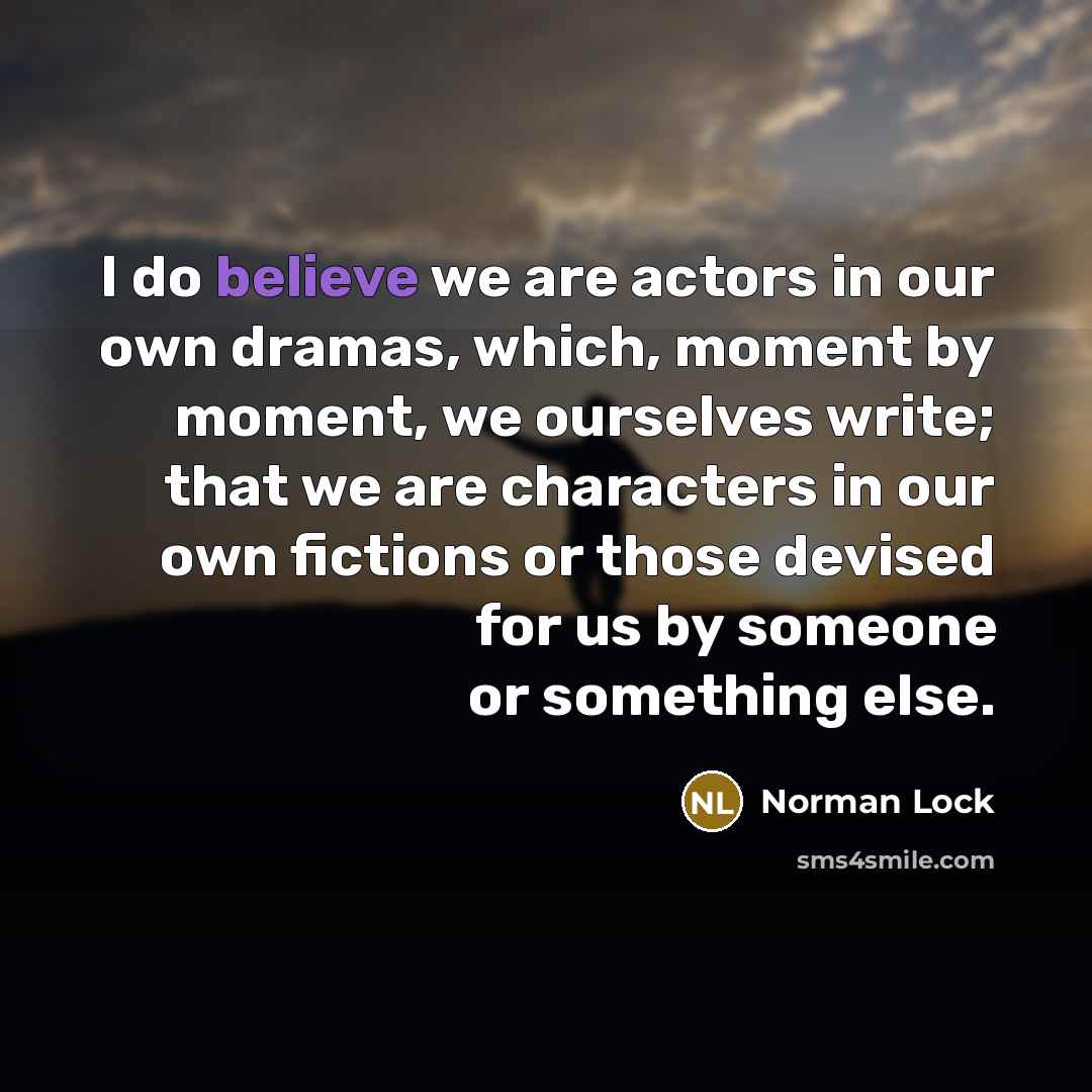 “I do believe we are actors in our own dramas,…” quote by Norman Lock