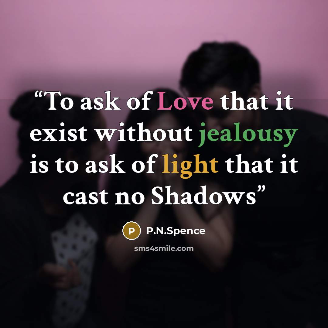“To ask of Love that it exist without jealousy is to ask of light that it cast no Shadows” quote by P.N.Spence