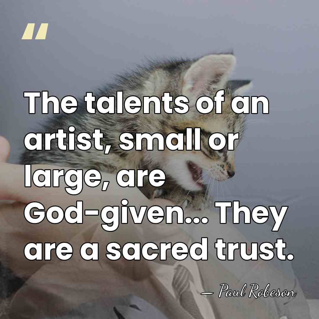 The talents of an artist, small or large, are God-given... They are&hellip; - Paul Robeson
