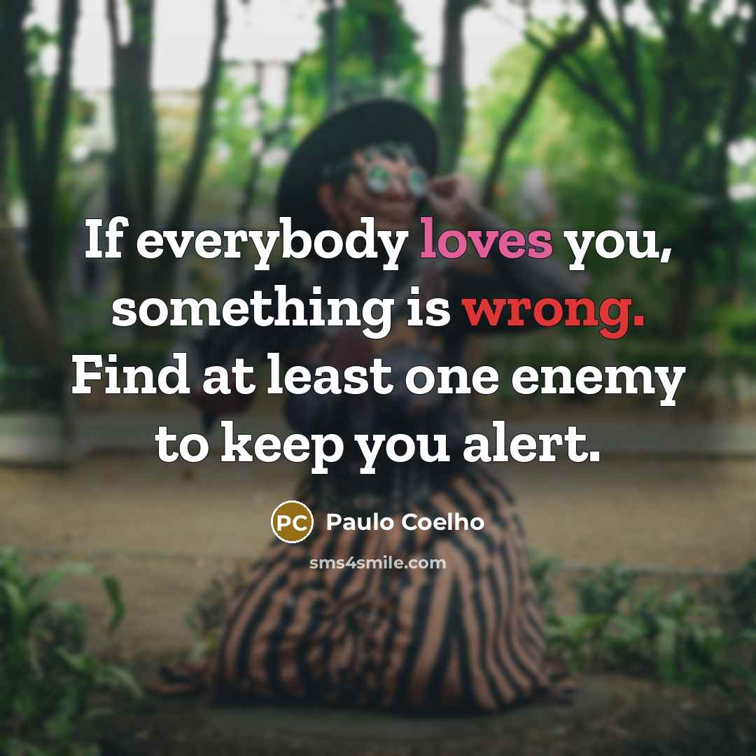 “If everybody loves you, something is wrong. Find at least one enemy to keep you alert.” quote by Paulo Coelho