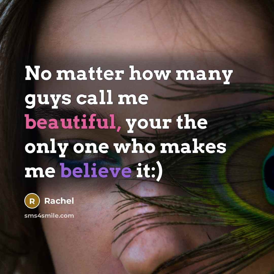 “No matter how many guys call me beautiful, your the only one who makes me believe it:)” quote by Rachel