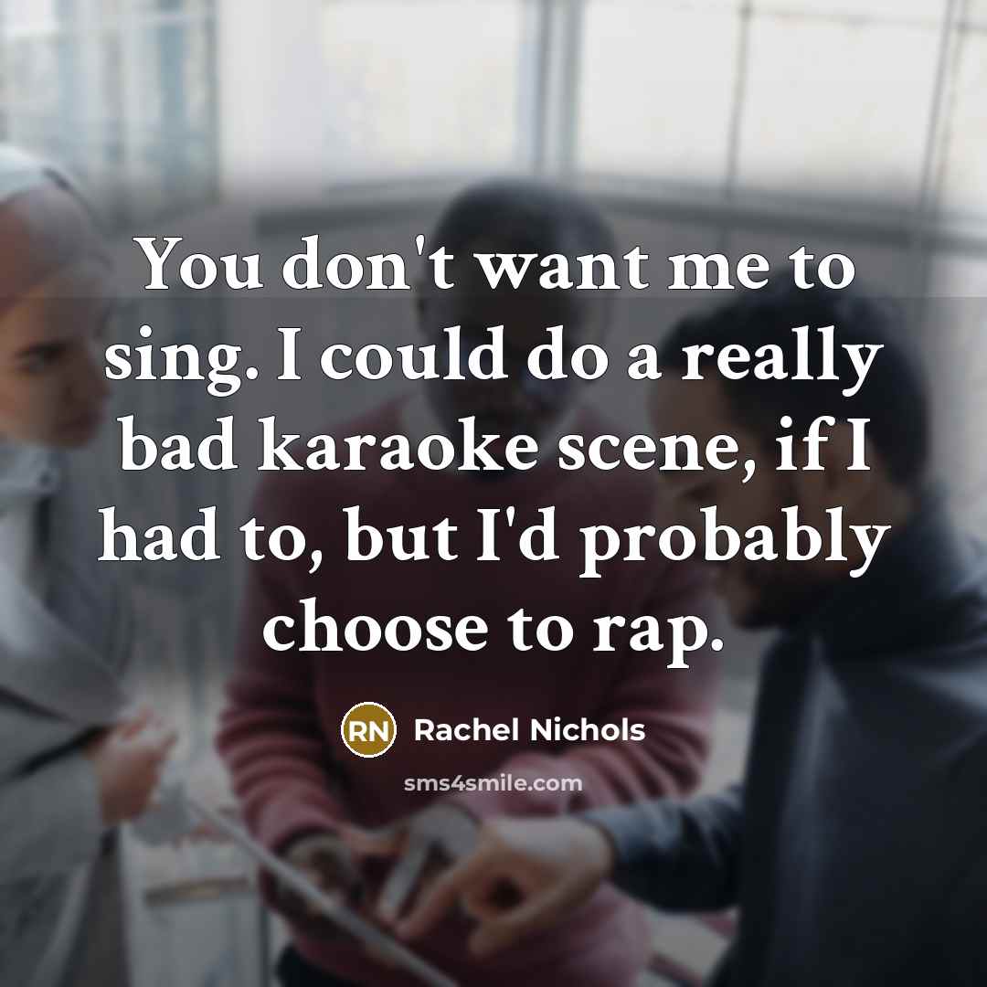 “You don't want me to sing. I could do a…” quote by Rachel Nichols