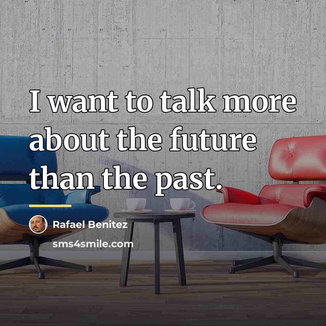 “I want to talk more about the future than the…” quote by Rafael Benitez