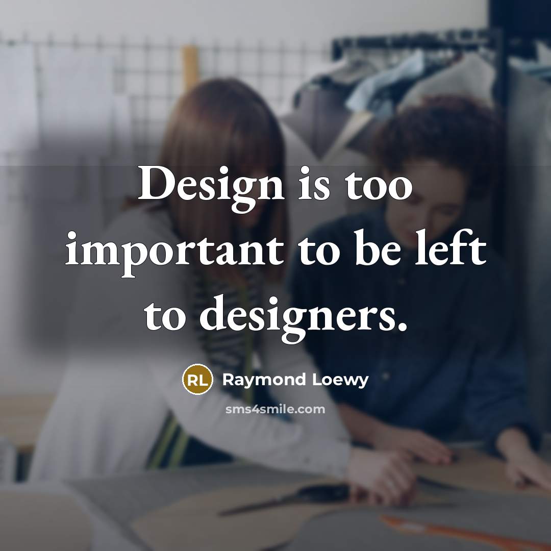“Design is too important to be left to designers.…” quote by Raymond Loewy