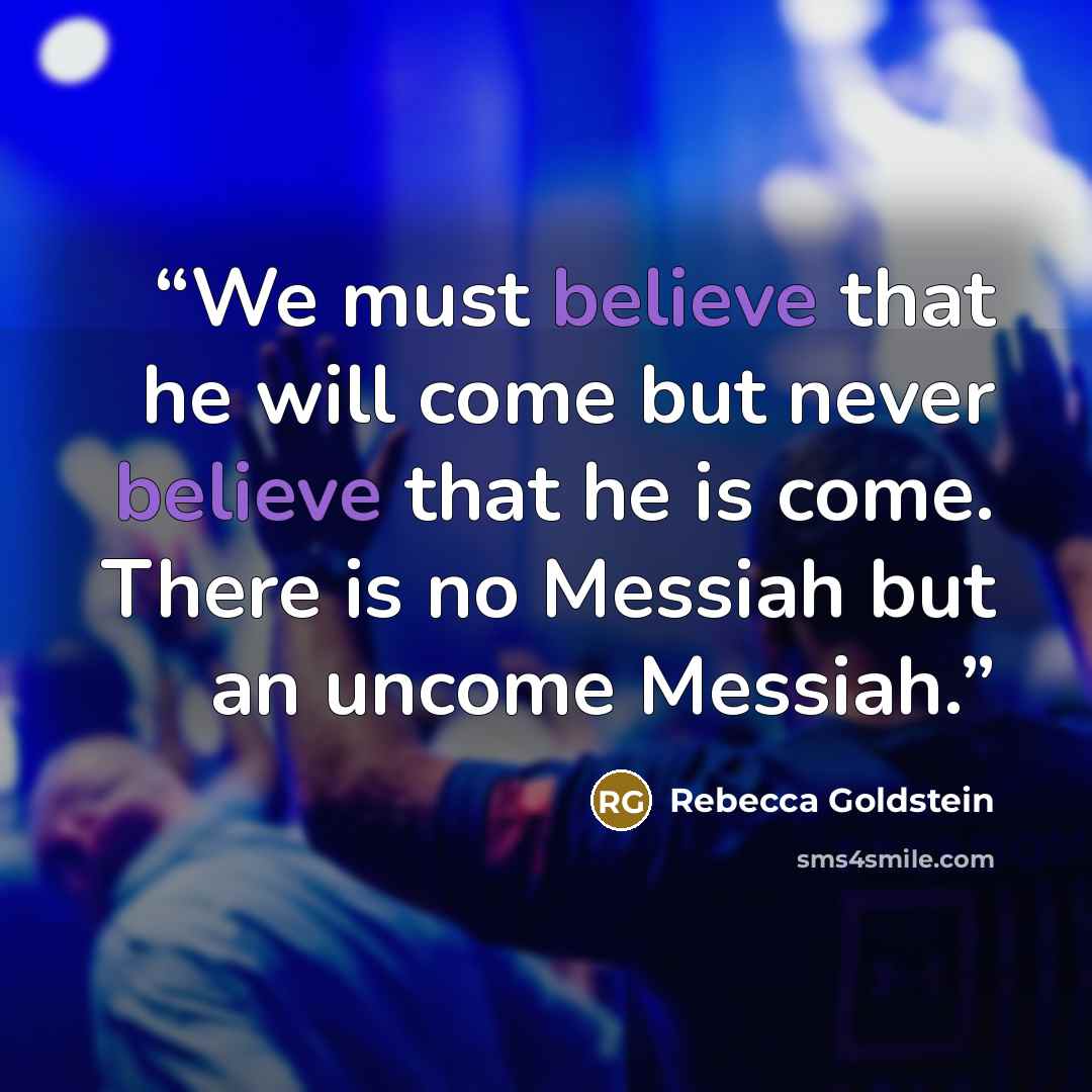 “We must believe that he will come but never believe that he is come. There is no Messiah but an uncome Messiah.” quote by Rebecca Goldstein